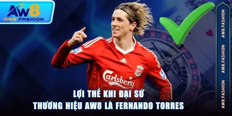 Lợi thế khi đại sứ thương hiệu AW8 là Fernando Torres